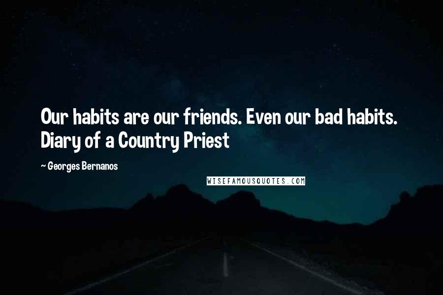 Georges Bernanos Quotes: Our habits are our friends. Even our bad habits.  Diary of a Country Priest