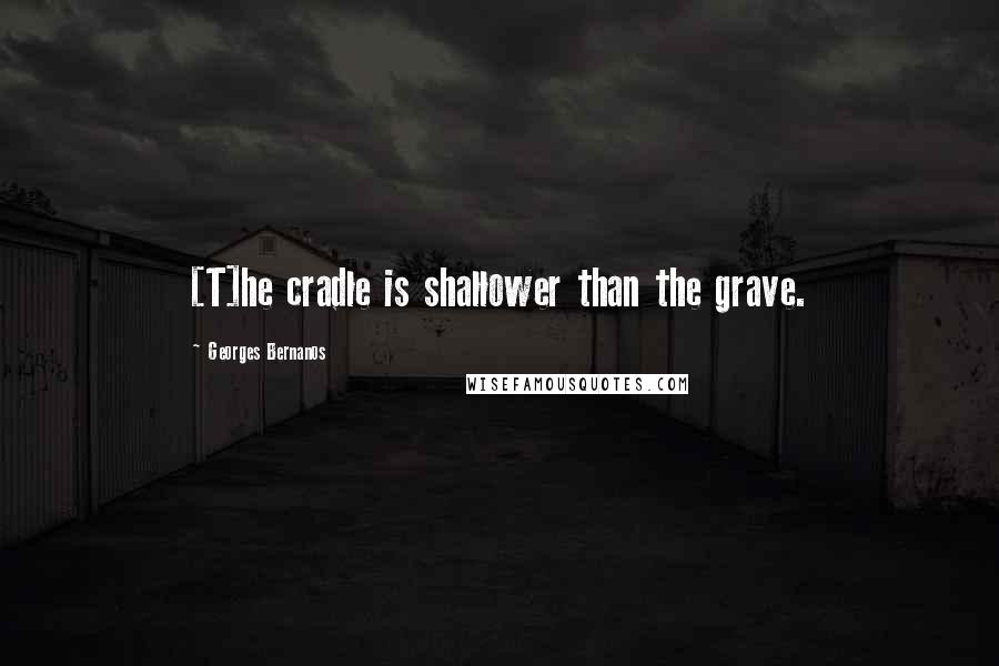 Georges Bernanos Quotes: [T]he cradle is shallower than the grave.