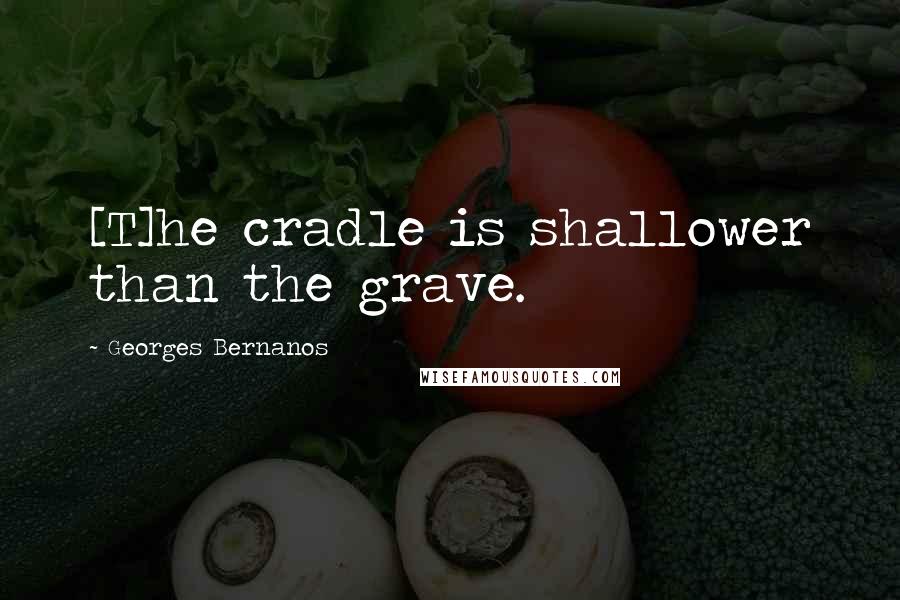 Georges Bernanos Quotes: [T]he cradle is shallower than the grave.