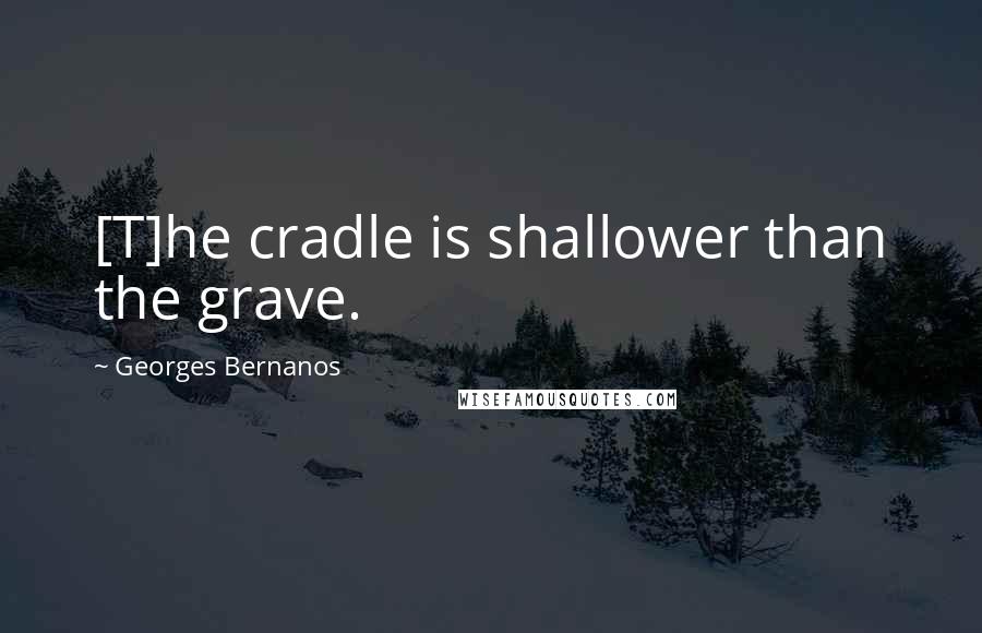 Georges Bernanos Quotes: [T]he cradle is shallower than the grave.