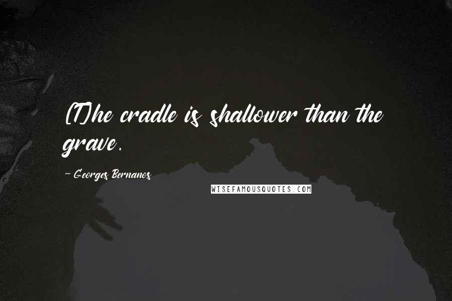 Georges Bernanos Quotes: [T]he cradle is shallower than the grave.