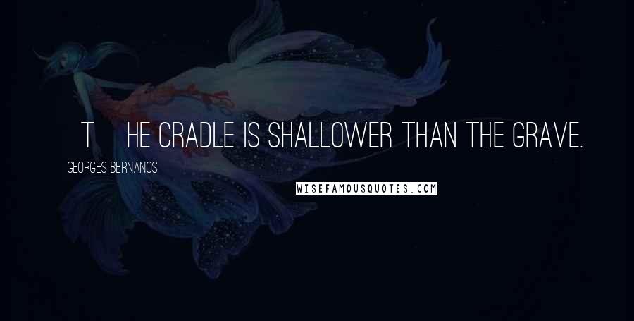 Georges Bernanos Quotes: [T]he cradle is shallower than the grave.