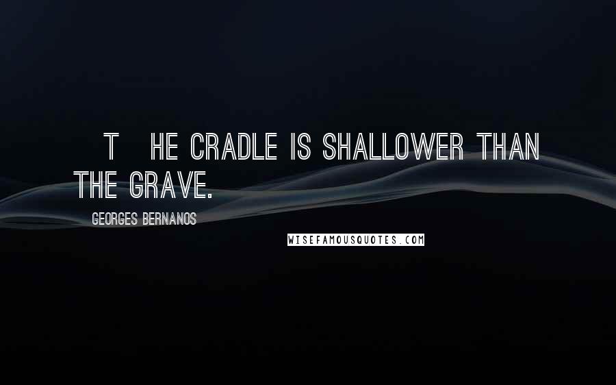Georges Bernanos Quotes: [T]he cradle is shallower than the grave.