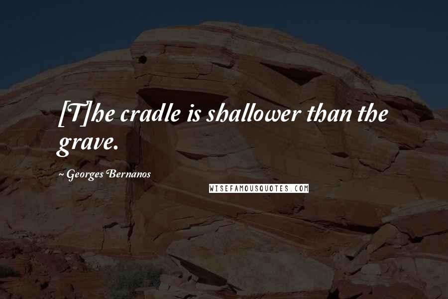 Georges Bernanos Quotes: [T]he cradle is shallower than the grave.