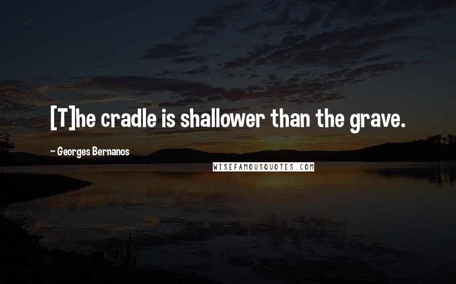 Georges Bernanos Quotes: [T]he cradle is shallower than the grave.