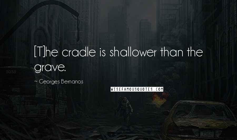 Georges Bernanos Quotes: [T]he cradle is shallower than the grave.