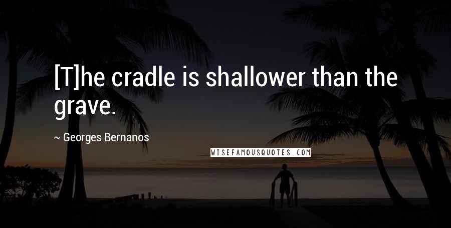 Georges Bernanos Quotes: [T]he cradle is shallower than the grave.