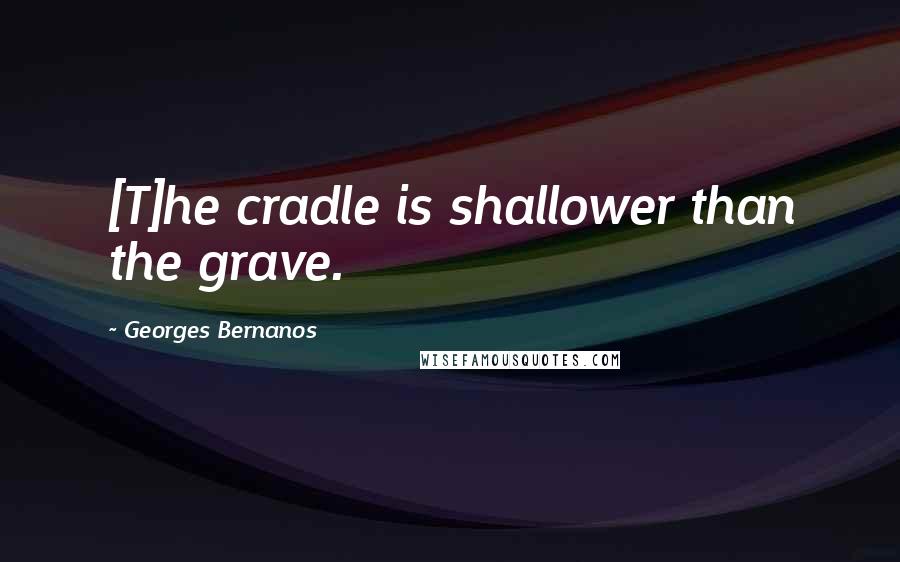 Georges Bernanos Quotes: [T]he cradle is shallower than the grave.