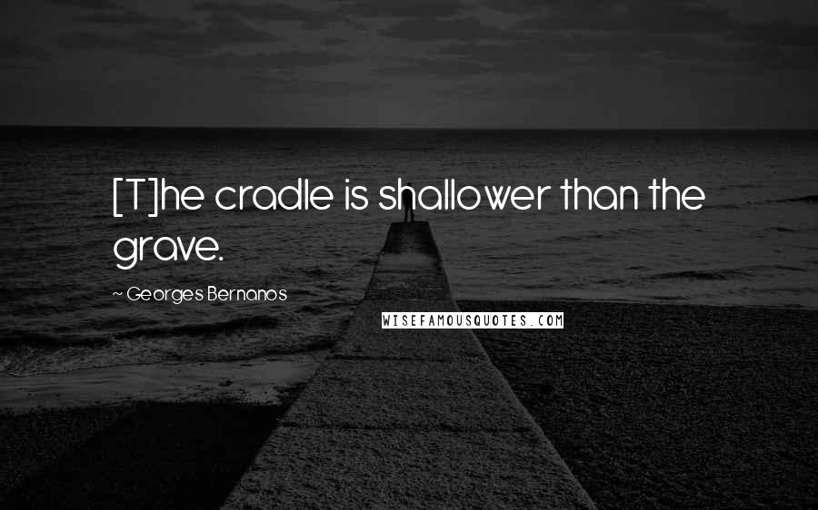Georges Bernanos Quotes: [T]he cradle is shallower than the grave.