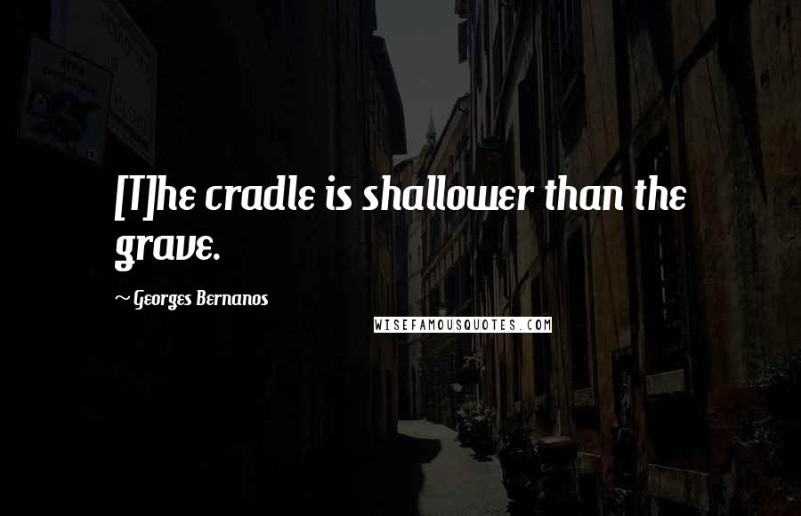 Georges Bernanos Quotes: [T]he cradle is shallower than the grave.