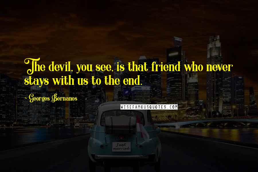 Georges Bernanos Quotes: The devil, you see, is that friend who never stays with us to the end.