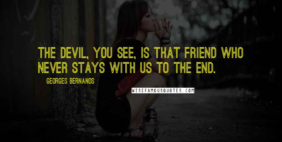 Georges Bernanos Quotes: The devil, you see, is that friend who never stays with us to the end.