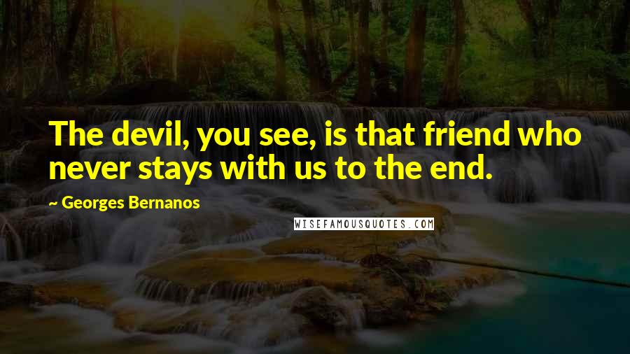 Georges Bernanos Quotes: The devil, you see, is that friend who never stays with us to the end.