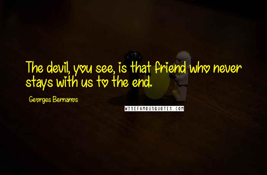 Georges Bernanos Quotes: The devil, you see, is that friend who never stays with us to the end.