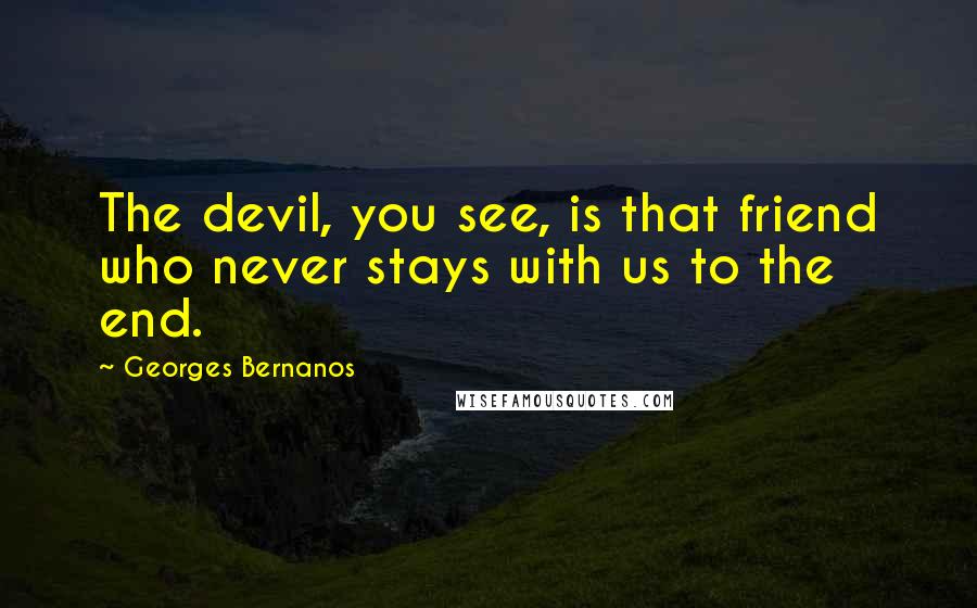 Georges Bernanos Quotes: The devil, you see, is that friend who never stays with us to the end.