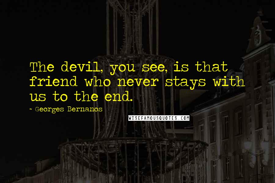 Georges Bernanos Quotes: The devil, you see, is that friend who never stays with us to the end.