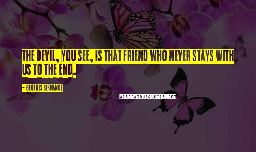 Georges Bernanos Quotes: The devil, you see, is that friend who never stays with us to the end.