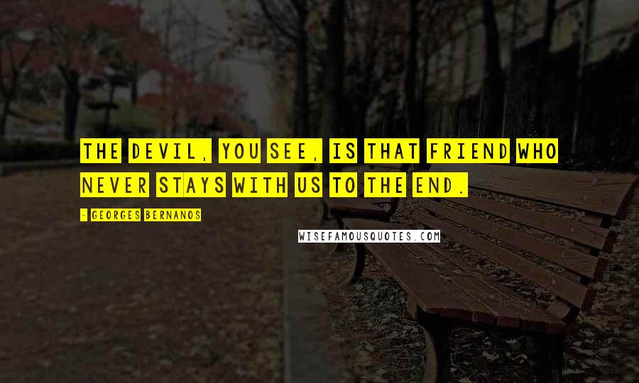 Georges Bernanos Quotes: The devil, you see, is that friend who never stays with us to the end.