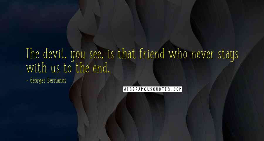 Georges Bernanos Quotes: The devil, you see, is that friend who never stays with us to the end.