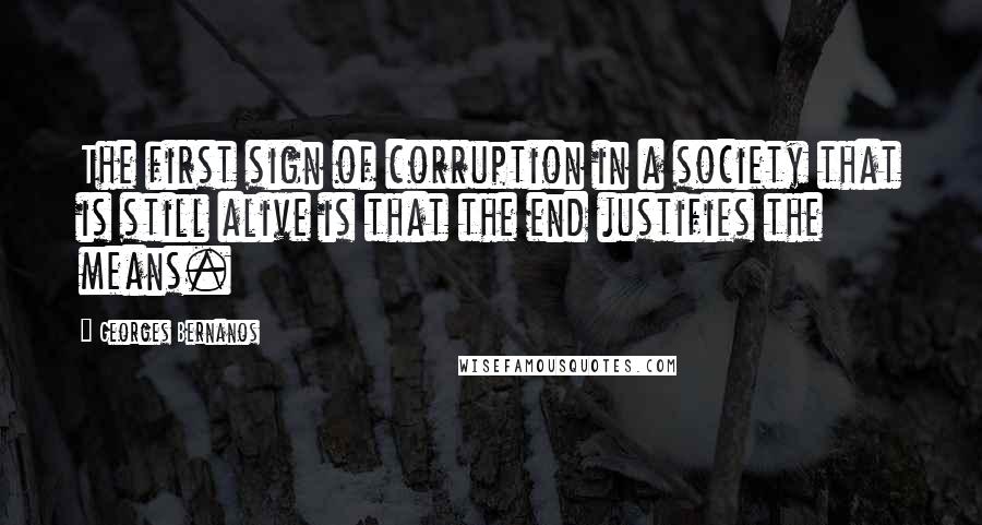 Georges Bernanos Quotes: The first sign of corruption in a society that is still alive is that the end justifies the means.