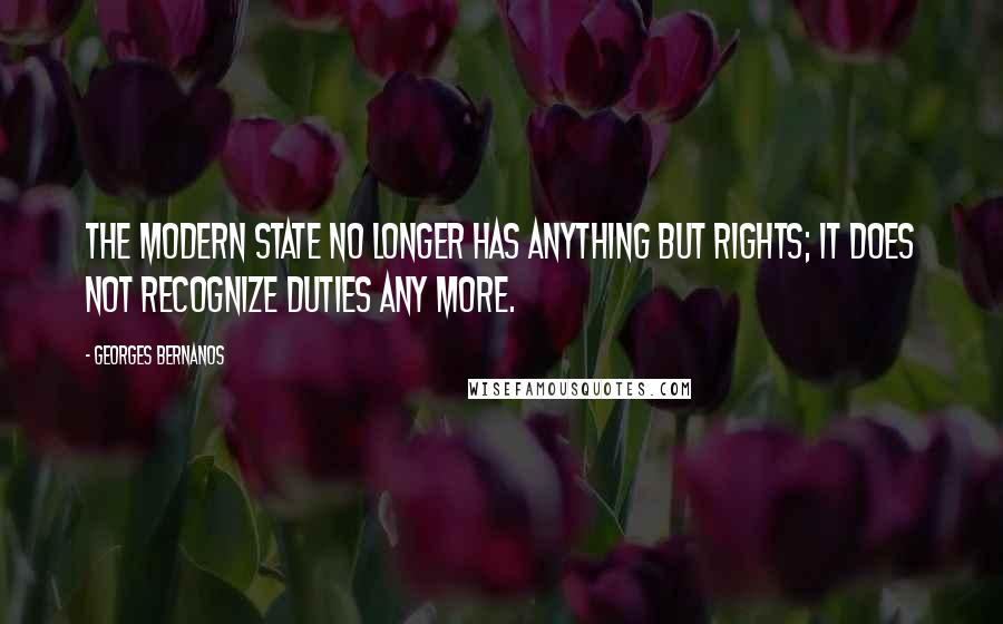 Georges Bernanos Quotes: The modern state no longer has anything but rights; it does not recognize duties any more.