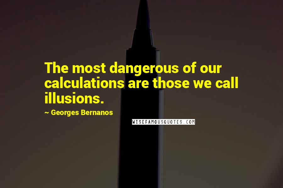 Georges Bernanos Quotes: The most dangerous of our calculations are those we call illusions.
