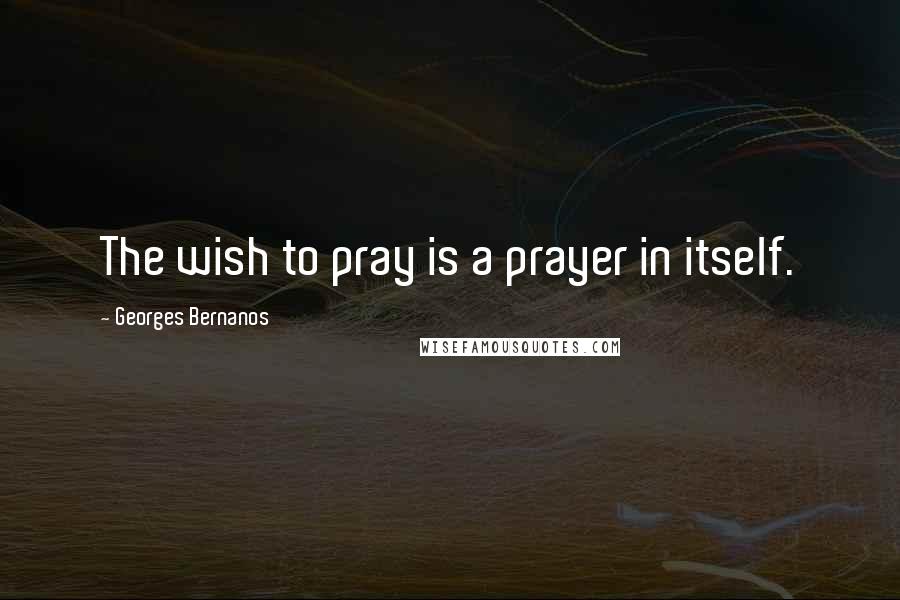 Georges Bernanos Quotes: The wish to pray is a prayer in itself.