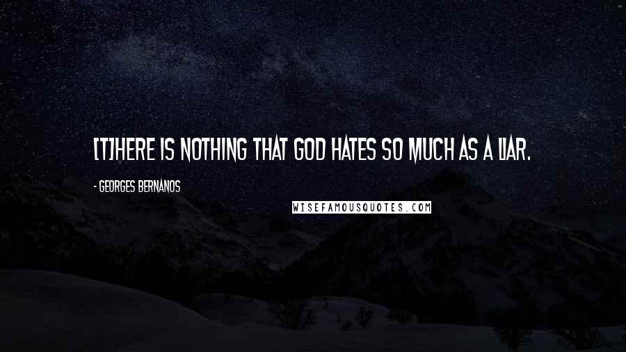 Georges Bernanos Quotes: [T]here is nothing that God hates so much as a liar.