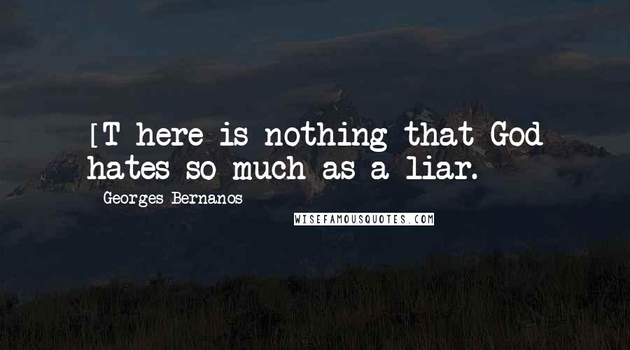 Georges Bernanos Quotes: [T]here is nothing that God hates so much as a liar.