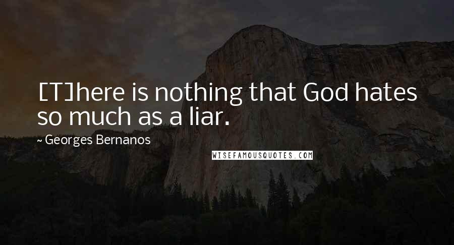 Georges Bernanos Quotes: [T]here is nothing that God hates so much as a liar.