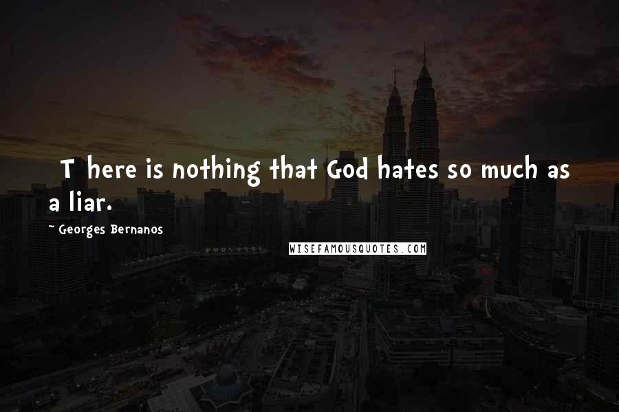 Georges Bernanos Quotes: [T]here is nothing that God hates so much as a liar.