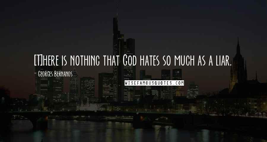Georges Bernanos Quotes: [T]here is nothing that God hates so much as a liar.