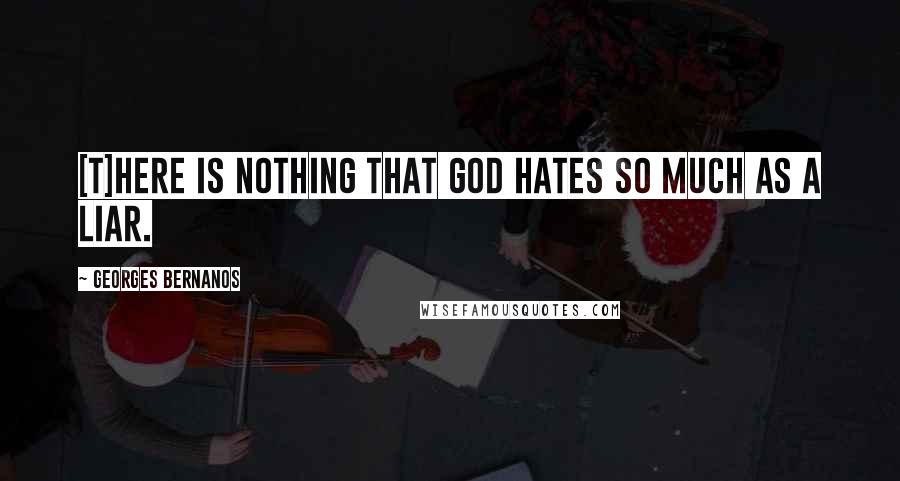 Georges Bernanos Quotes: [T]here is nothing that God hates so much as a liar.