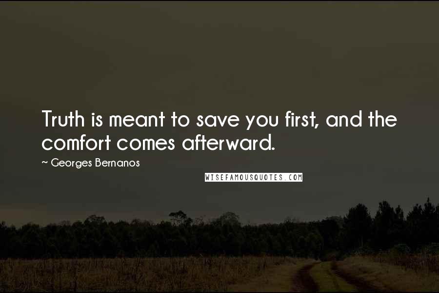 Georges Bernanos Quotes: Truth is meant to save you first, and the comfort comes afterward.