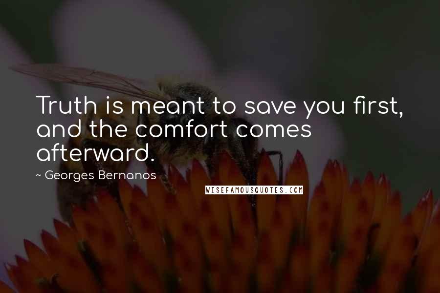 Georges Bernanos Quotes: Truth is meant to save you first, and the comfort comes afterward.