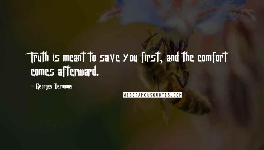Georges Bernanos Quotes: Truth is meant to save you first, and the comfort comes afterward.