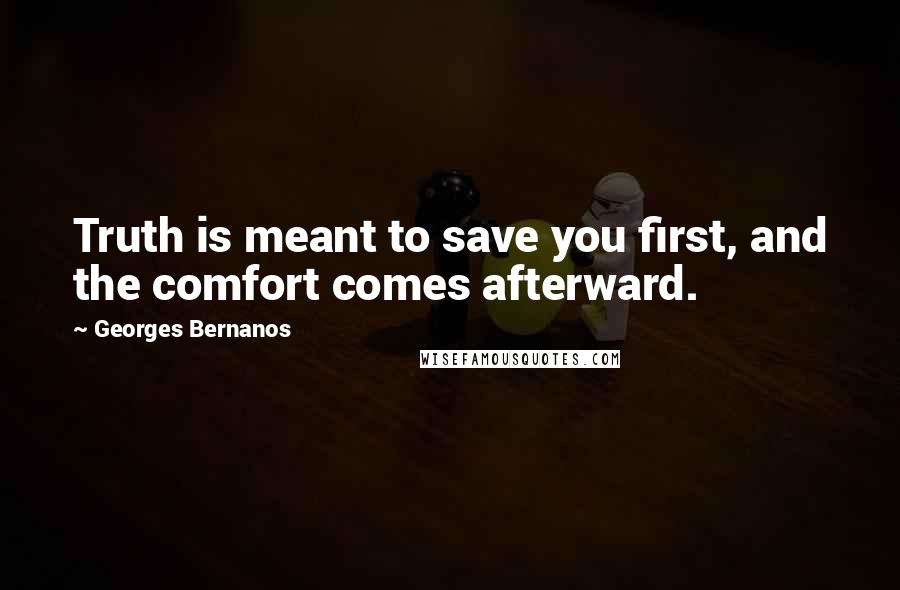 Georges Bernanos Quotes: Truth is meant to save you first, and the comfort comes afterward.