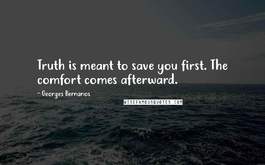 Georges Bernanos Quotes: Truth is meant to save you first. The comfort comes afterward.