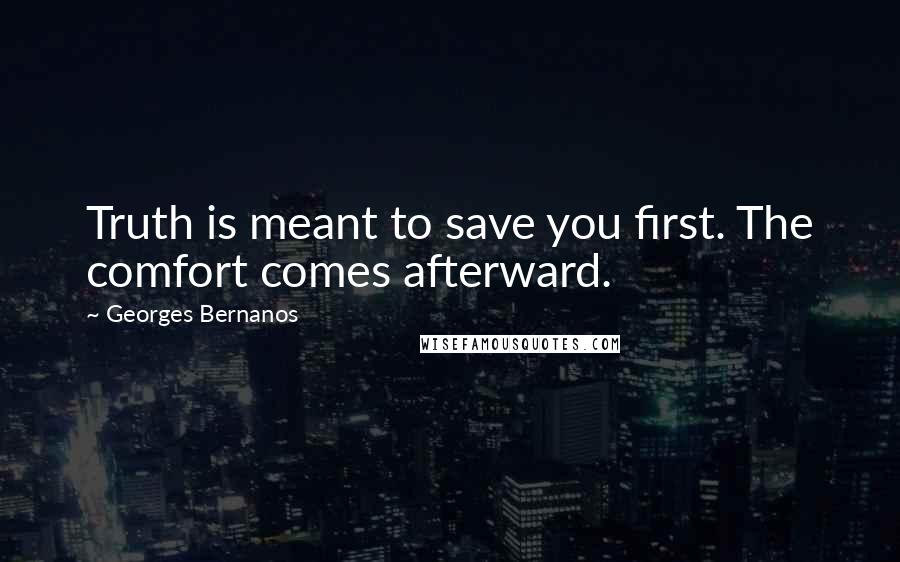 Georges Bernanos Quotes: Truth is meant to save you first. The comfort comes afterward.