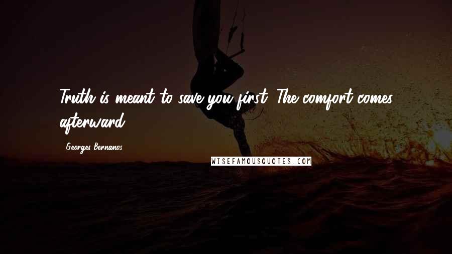 Georges Bernanos Quotes: Truth is meant to save you first. The comfort comes afterward.
