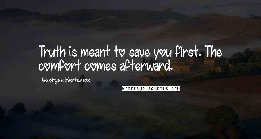 Georges Bernanos Quotes: Truth is meant to save you first. The comfort comes afterward.