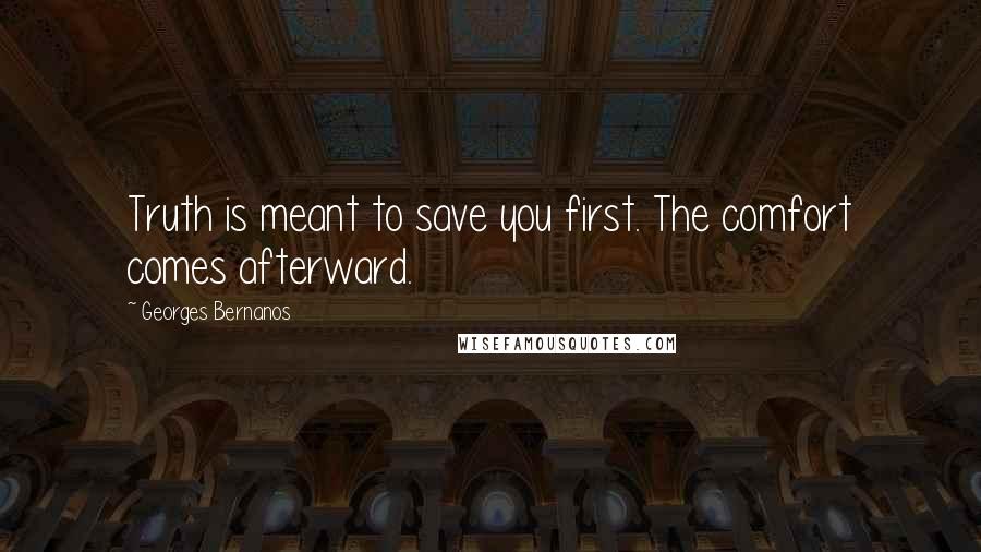 Georges Bernanos Quotes: Truth is meant to save you first. The comfort comes afterward.