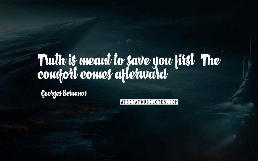 Georges Bernanos Quotes: Truth is meant to save you first. The comfort comes afterward.