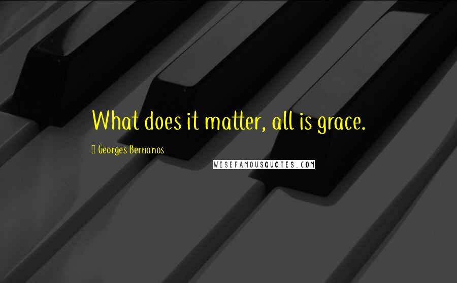 Georges Bernanos Quotes: What does it matter, all is grace.