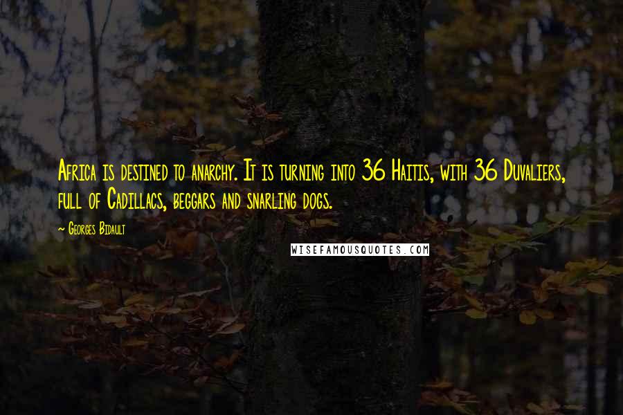 Georges Bidault Quotes: Africa is destined to anarchy. It is turning into 36 Haitis, with 36 Duvaliers, full of Cadillacs, beggars and snarling dogs.