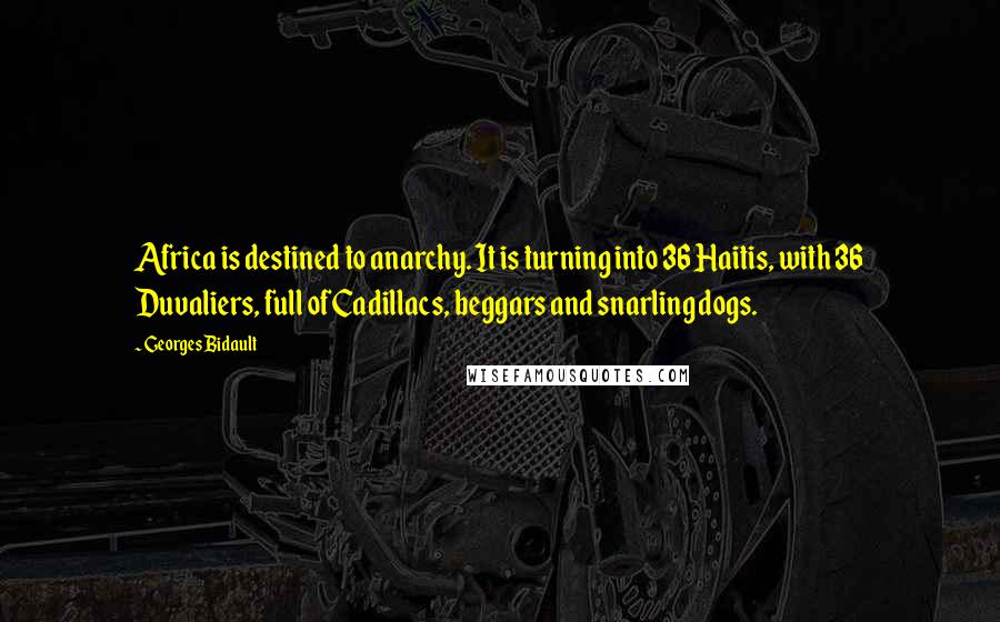 Georges Bidault Quotes: Africa is destined to anarchy. It is turning into 36 Haitis, with 36 Duvaliers, full of Cadillacs, beggars and snarling dogs.
