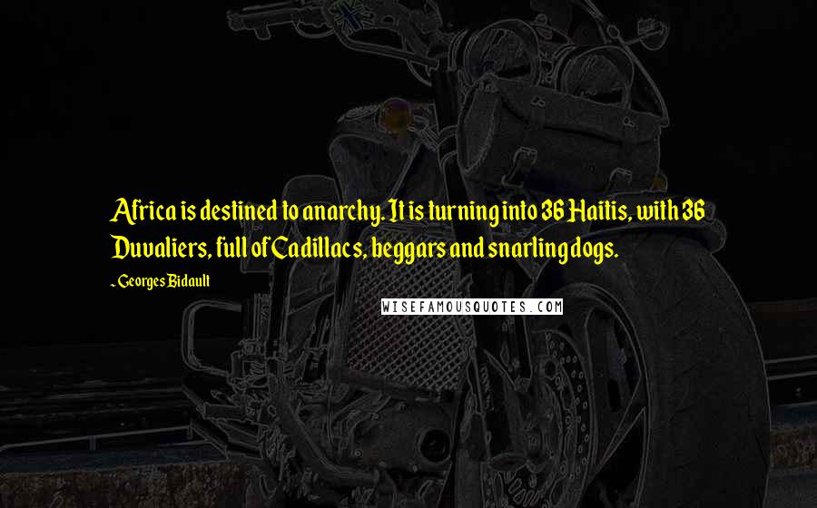 Georges Bidault Quotes: Africa is destined to anarchy. It is turning into 36 Haitis, with 36 Duvaliers, full of Cadillacs, beggars and snarling dogs.