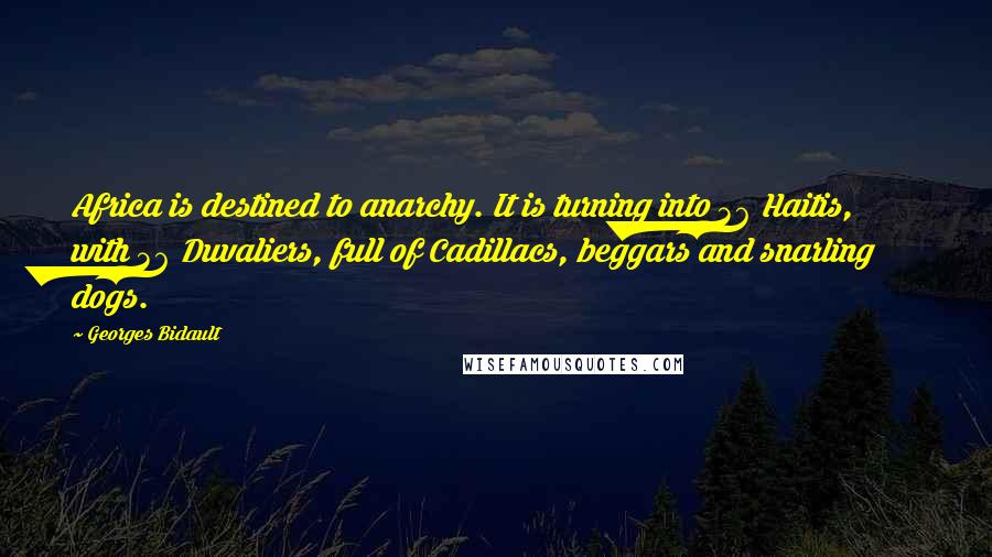 Georges Bidault Quotes: Africa is destined to anarchy. It is turning into 36 Haitis, with 36 Duvaliers, full of Cadillacs, beggars and snarling dogs.