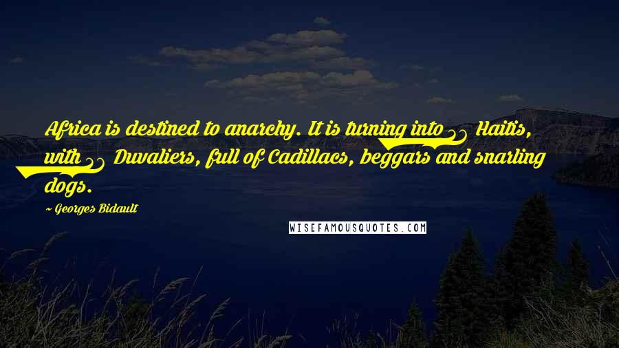 Georges Bidault Quotes: Africa is destined to anarchy. It is turning into 36 Haitis, with 36 Duvaliers, full of Cadillacs, beggars and snarling dogs.