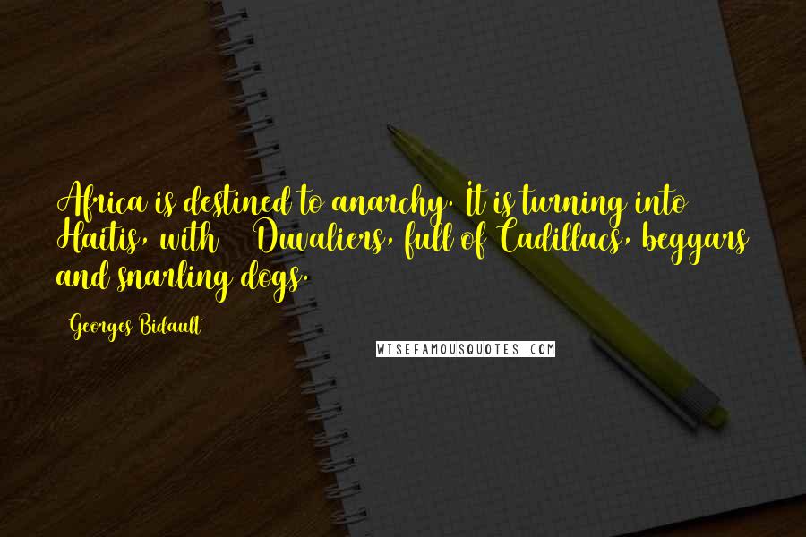 Georges Bidault Quotes: Africa is destined to anarchy. It is turning into 36 Haitis, with 36 Duvaliers, full of Cadillacs, beggars and snarling dogs.